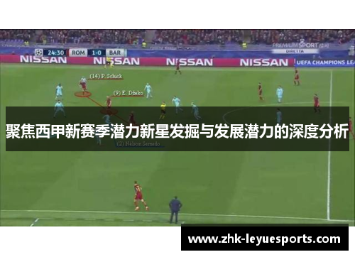 聚焦西甲新赛季潜力新星发掘与发展潜力的深度分析