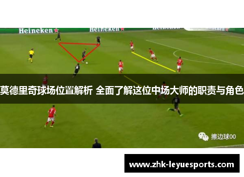 莫德里奇球场位置解析 全面了解这位中场大师的职责与角色