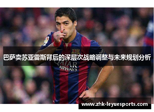 巴萨卖苏亚雷斯背后的深层次战略调整与未来规划分析