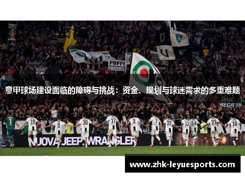 意甲球场建设面临的障碍与挑战：资金、规划与球迷需求的多重难题