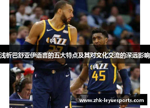 浅析巴舒亚伊语言的五大特点及其对文化交流的深远影响