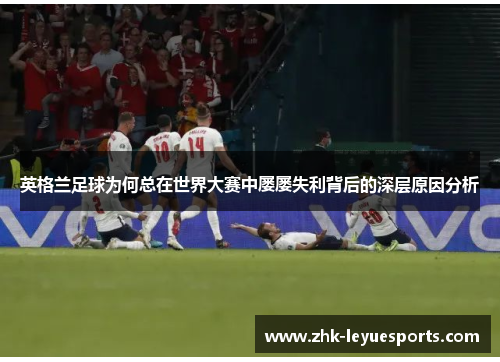 英格兰足球为何总在世界大赛中屡屡失利背后的深层原因分析