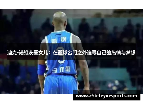 迪克·诺维茨基女儿：在篮球名门之外追寻自己的热情与梦想