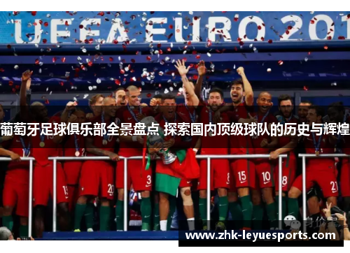 葡萄牙足球俱乐部全景盘点 探索国内顶级球队的历史与辉煌 葡萄牙足球俱乐部全景盘点 探索国内顶级球队的历史与辉煌