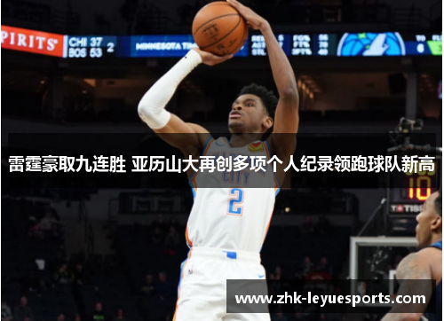 雷霆豪取九连胜 亚历山大再创多项个人纪录领跑球队新高