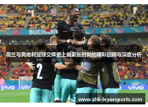 荷兰与奥地利足球交锋史上最紧张时刻的精彩回顾与深度分析