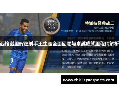 西格诺里辉煌射手王生涯全面回顾与卓越成就里程碑解析