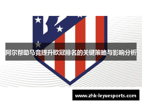 阿尔帮助马竞提升欧冠排名的关键策略与影响分析