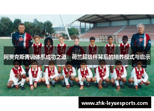 阿贾克斯青训体系成功之道：荷兰超级杯背后的培养模式与启示