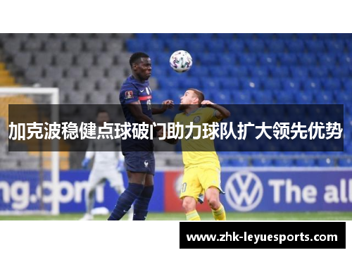 加克波稳健点球破门助力球队扩大领先优势