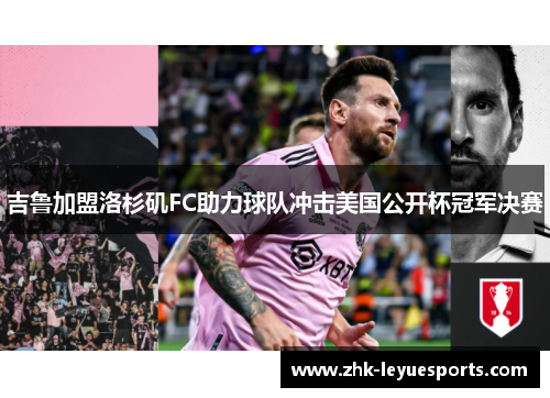 吉鲁加盟洛杉矶FC助力球队冲击美国公开杯冠军决赛