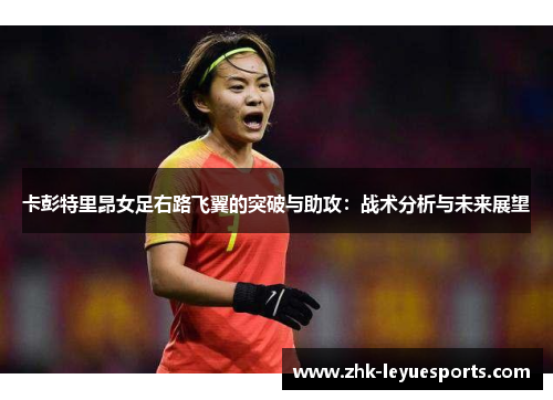 卡彭特里昂女足右路飞翼的突破与助攻：战术分析与未来展望