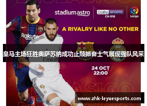 皇马主场狂胜奥萨苏纳成功止颓振奋士气展现强队风采 皇马主场狂胜奥萨苏纳成功止颓振奋士气展现强队风采
